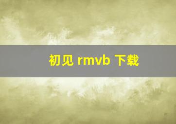 初见 rmvb 下载